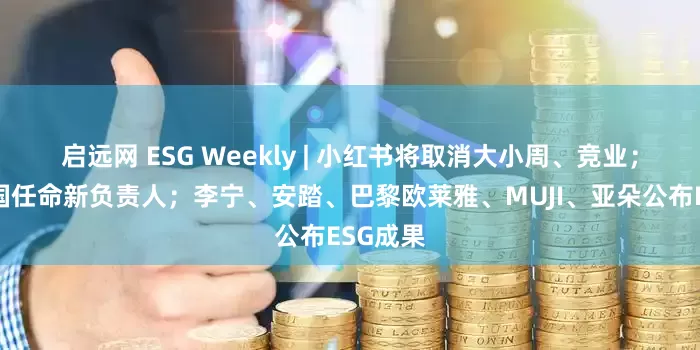 启远网 ESG Weekly | 小红书将取消大小周、竞业；雀巢中国任命新负责人；李宁、安踏、巴黎欧莱雅、MUJI、亚朵公布ESG成果