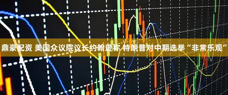 鼎豪配资 美国众议院议长约翰逊称 特朗普对中期选举“非常乐观”