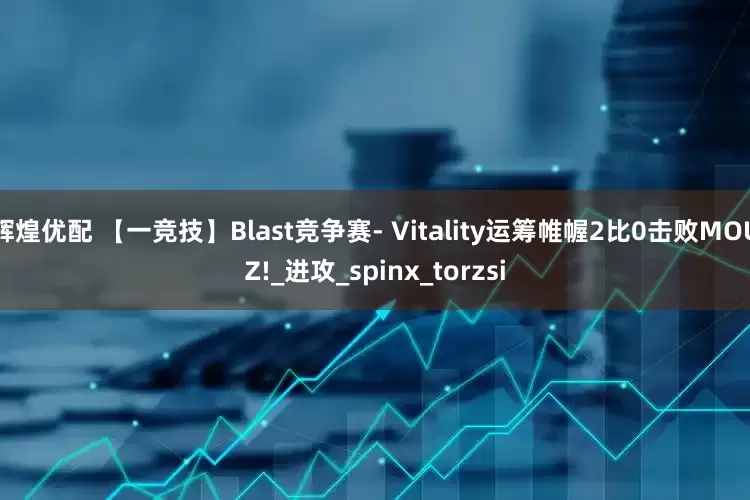 辉煌优配 【一竞技】Blast竞争赛- Vitality运筹帷幄2比0击败MOUZ!_进攻_spinx_torzsi