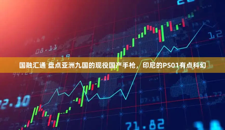 国融汇通 盘点亚洲九国的现役国产手枪，印尼的PS01有点科幻