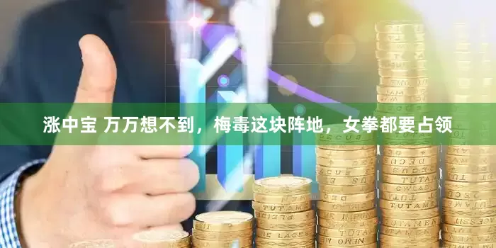 涨中宝 万万想不到，梅毒这块阵地，女拳都要占领