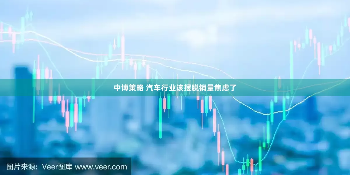 中博策略 汽车行业该摆脱销量焦虑了